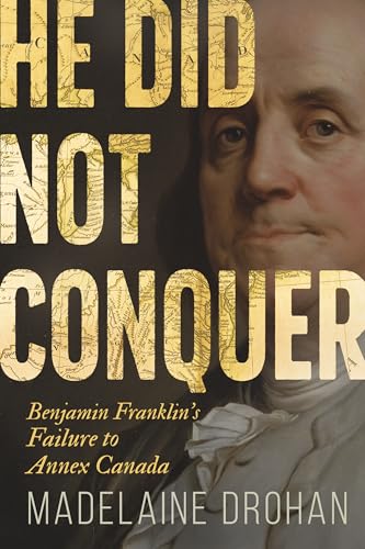 He did not conquer : Benjamin Franklin's failure to annex Canada /