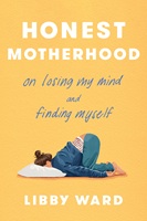 Honest motherhood : on losing my mind and finding myself /