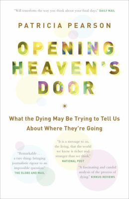 Opening heaven's door : what the dying may be trying to tell us about where they're going