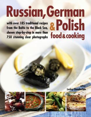 Russian, German & Polish food & cooking : with over 185 traditional recipes from the Baltic to the Black Sea, shown step-by-step in more than 750 clear photographs