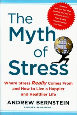 The Myth of stress : where stress really comes from and how to live a happier and healthier life