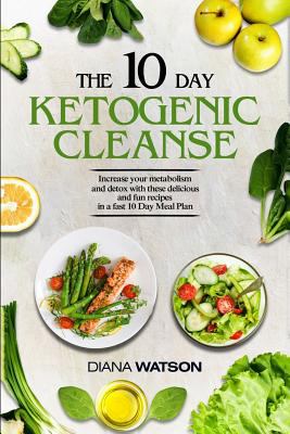 The 10 day ketogenic cleanse : increase your metabolism and detox with these delicious and fun in a fast 10 day meal plan
